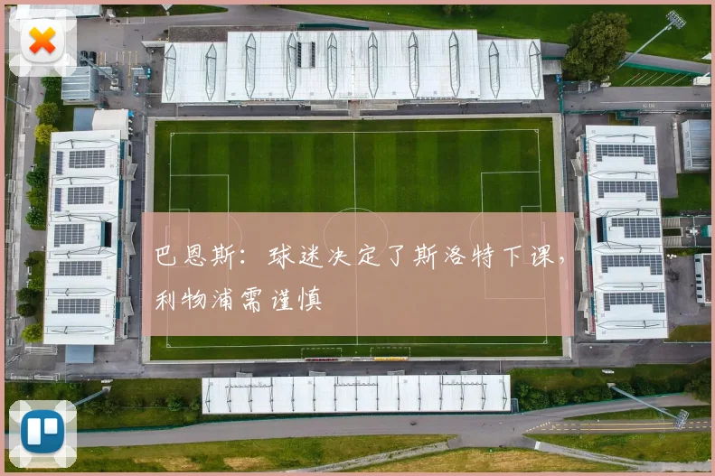 巴恩斯：球迷决定了斯洛特下课，利物浦需谨慎