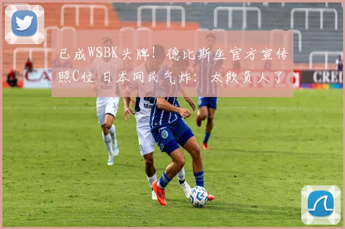 已成WSBK头牌！德比斯坐官方宣传照C位 日本网民气炸：太欺负人了