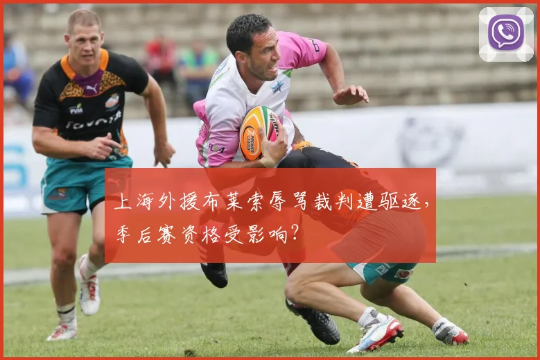 上海外援布莱索辱骂裁判遭驱逐,季后赛资格受影响?