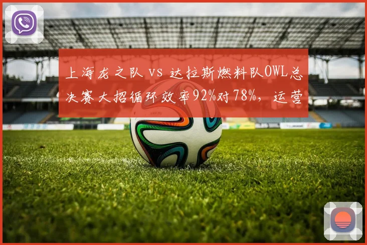 上海龙之队 vs 达拉斯燃料队OWL总决赛大招循环效率92%对78%,运营完胜