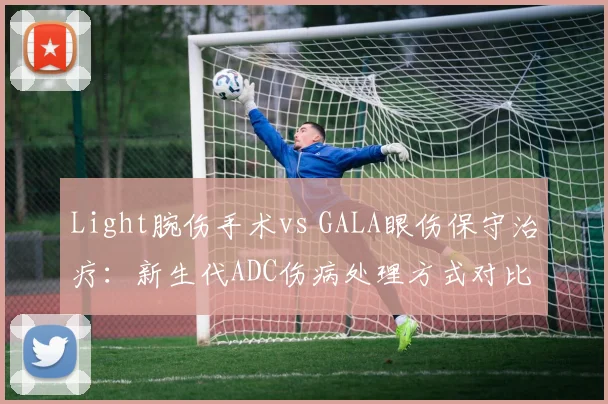 Light腕伤手术vs GALA眼伤保守治疗：新生代ADC伤病处理方式对比