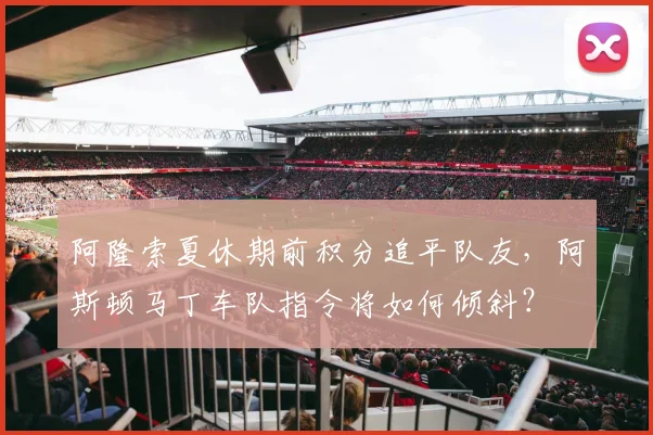 阿隆索夏休期前积分追平队友,阿斯顿马丁车队指令将如何倾斜?